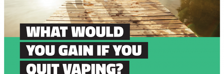 My Life, My Quit campaign poster: What would you gain if you quit vaping?